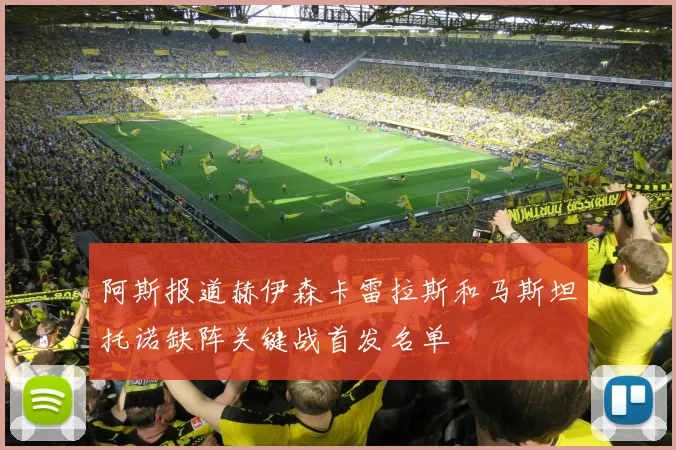 阿斯报道赫伊森卡雷拉斯和马斯坦托诺缺阵关键战首发名单